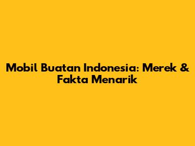 Mobil Buatan Indonesia: Merek & Fakta Menarik