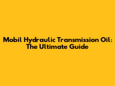 Mobil Hydraulic Transmission Oil: The Ultimate Guide