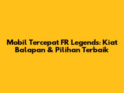 Mobil Tercepat FR Legends: Kiat Balapan & Pilihan Terbaik