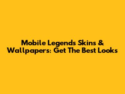 Mobile Legends Skins & Wallpapers: Get The Best Looks