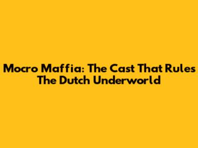 Mocro Maffia: The Cast That Rules The Dutch Underworld
