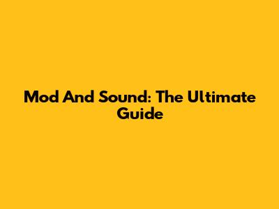 Mod And Sound: The Ultimate Guide