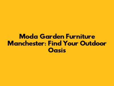 Moda Garden Furniture Manchester: Find Your Outdoor Oasis
