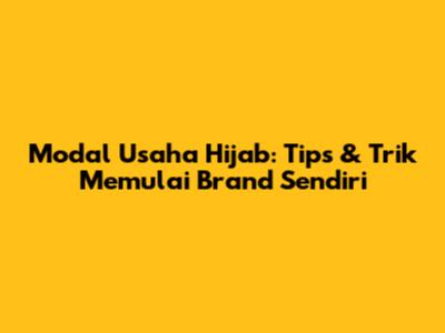 Modal Usaha Hijab: Tips & Trik Memulai Brand Sendiri