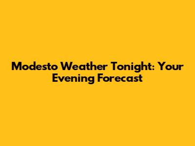 Modesto Weather Tonight: Your Evening Forecast