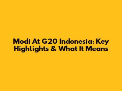 Modi At G20 Indonesia: Key Highlights & What It Means