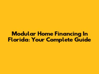 Modular Home Financing In Florida: Your Complete Guide