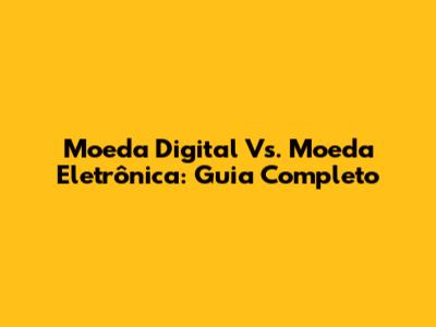 Moeda Digital Vs. Moeda Eletrônica: Guia Completo