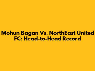 Mohun Bagan Vs. NorthEast United FC: Head-to-Head Record