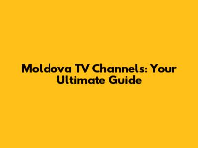 Moldova TV Channels: Your Ultimate Guide