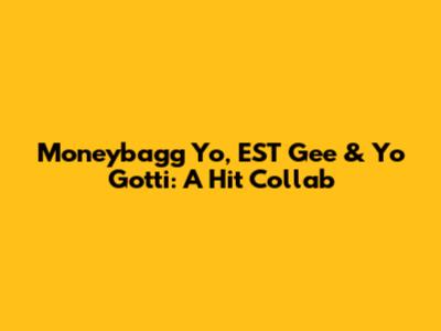Moneybagg Yo, EST Gee & Yo Gotti: A Hit Collab