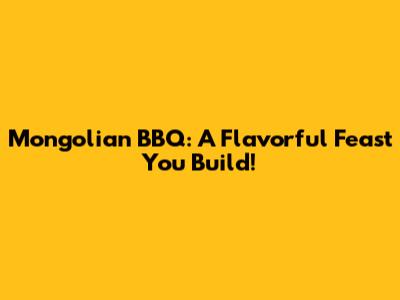 Mongolian BBQ: A Flavorful Feast You Build!