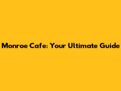 Monroe Cafe: Your Ultimate Guide