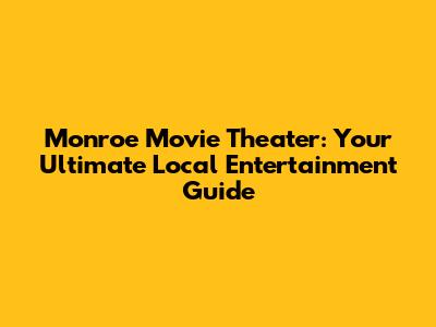 Monroe Movie Theater: Your Ultimate Local Entertainment Guide