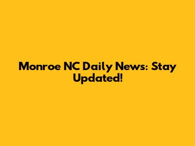 Monroe NC Daily News: Stay Updated!