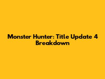 Monster Hunter: Title Update 4 Breakdown