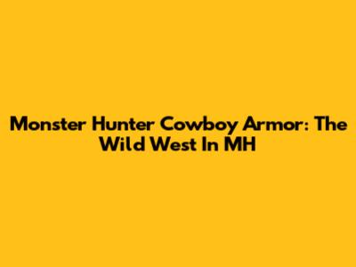 Monster Hunter Cowboy Armor: The Wild West In MH