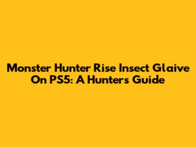 Monster Hunter Rise Insect Glaive On PS5: A Hunter's Guide