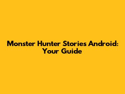 Monster Hunter Stories Android: Your Guide