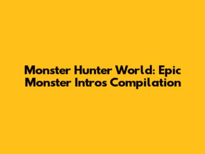 Monster Hunter World: Epic Monster Intros Compilation