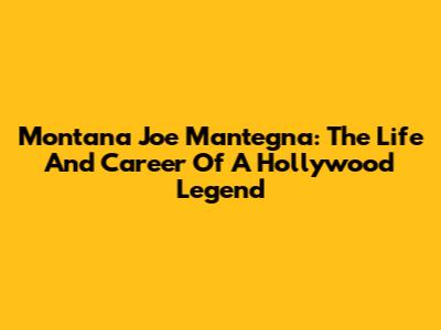 Montana Joe Mantegna: The Life And Career Of A Hollywood Legend