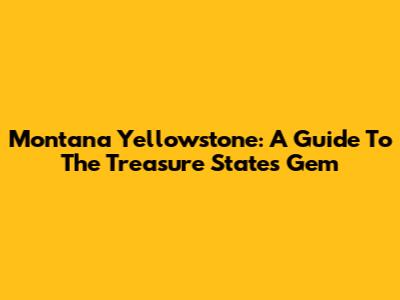 Montana Yellowstone: A Guide To The Treasure State's Gem