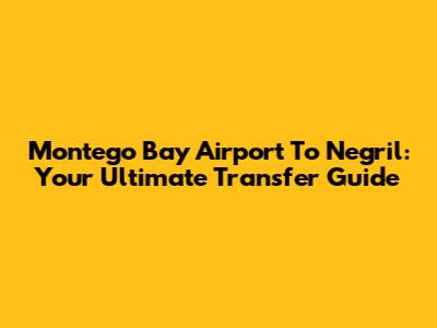 Montego Bay Airport To Negril: Your Ultimate Transfer Guide