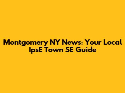 Montgomery NY News: Your Local IpsE Town SE Guide