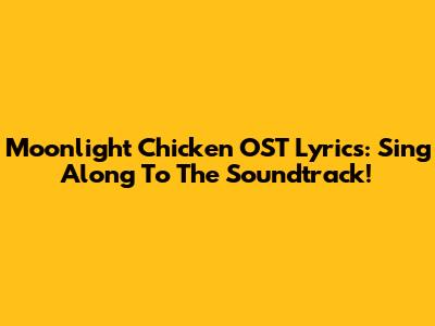 Moonlight Chicken OST Lyrics: Sing Along To The Soundtrack!
