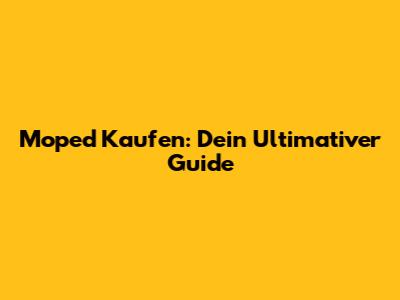 Moped Kaufen: Dein Ultimativer Guide
