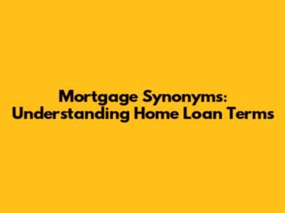 Mortgage Synonyms: Understanding Home Loan Terms