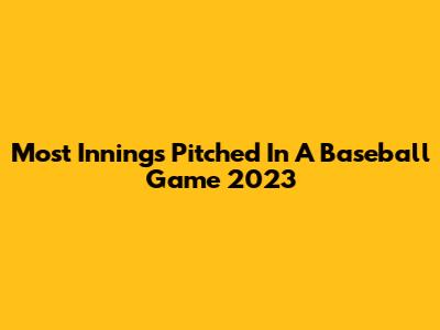 Most Innings Pitched In A Baseball Game 2023