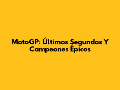 MotoGP: Últimos Segundos Y Campeones Épicos