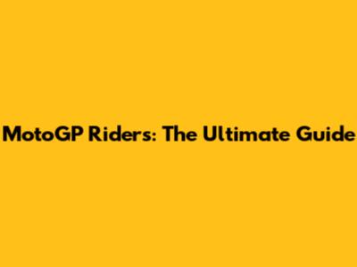 MotoGP Riders: The Ultimate Guide