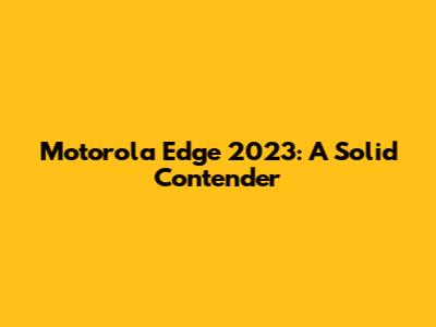 Motorola Edge 2023: A Solid Contender