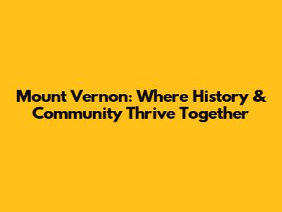 Mount Vernon: Where History & Community Thrive Together