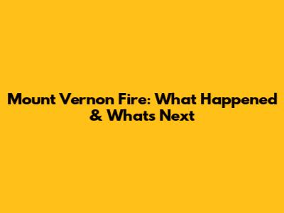 Mount Vernon Fire: What Happened & What's Next