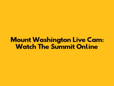Mount Washington Live Cam: Watch The Summit Online