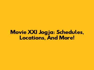 Movie XXI Jogja: Schedules, Locations, And More!