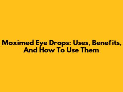 Moximed Eye Drops: Uses, Benefits, And How To Use Them