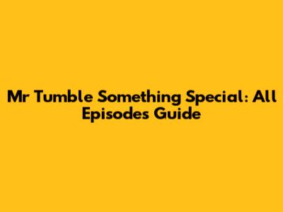 Mr Tumble Something Special: All Episodes Guide