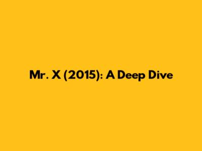 Mr. X (2015): A Deep Dive
