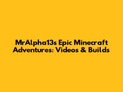 MrAlpha13's Epic Minecraft Adventures: Videos & Builds
