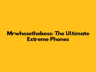 Mrwhosetheboss: The Ultimate Extreme Phones