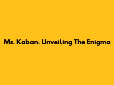 Ms. Kaban: Unveiling The Enigma