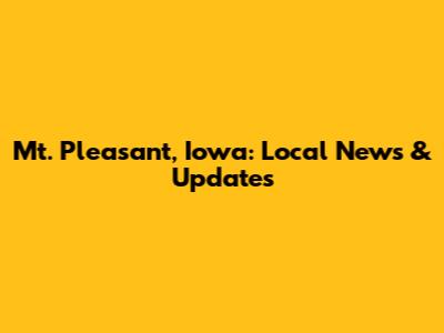 Mt. Pleasant, Iowa: Local News & Updates