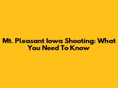 Mt. Pleasant Iowa Shooting: What You Need To Know