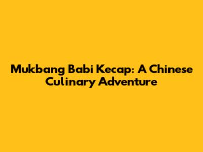 Mukbang Babi Kecap: A Chinese Culinary Adventure