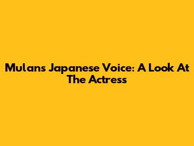 Mulan's Japanese Voice: A Look At The Actress