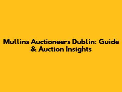 Mullins Auctioneers Dublin: Guide & Auction Insights
